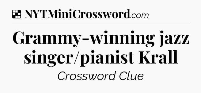 Solution: Grammy-winning jazz singer/pianist Krall - NYT Crossword