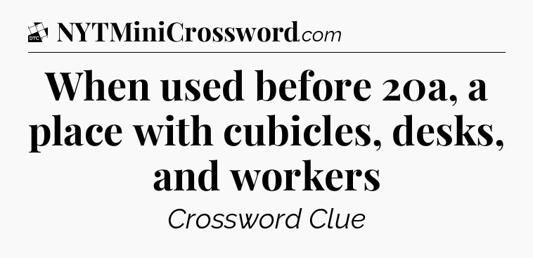When used before 20a, a place with cubicles, desks, and workers - Daily Themed Classic Crossword