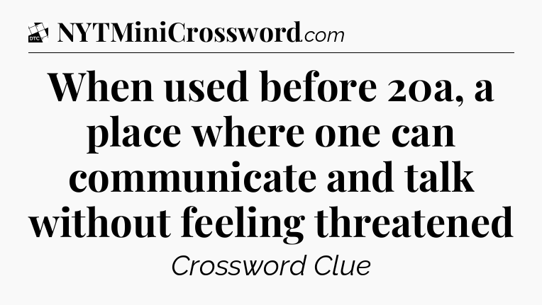 When used before 20a, a place where one can communicate and talk without feeling threatened - Daily Themed Classic Crossword