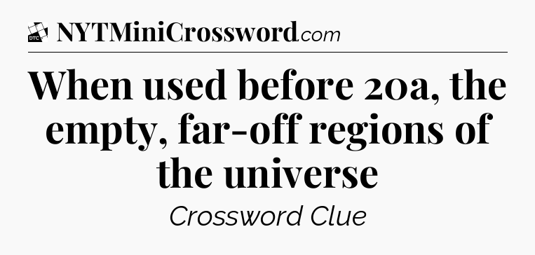 When used before 20a, the empty, far-off regions of the universe - Daily Themed Classic Crossword
