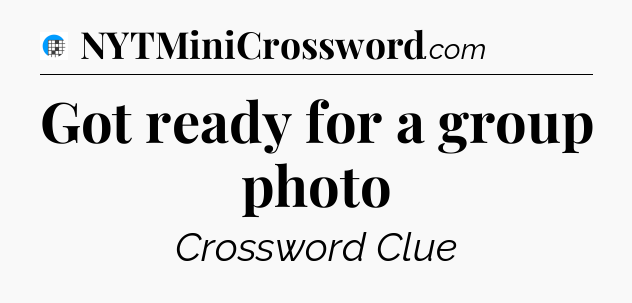 Got ready for a group photo Crossword Clue