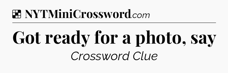Solution: Got ready for a photo, say - NYT Crossword