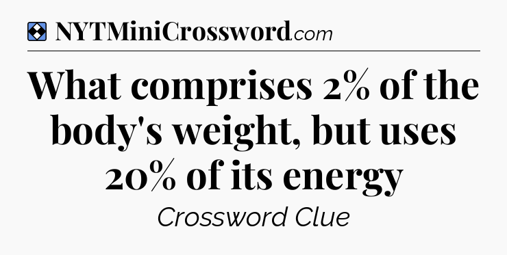 Solution: What comprises 2% of the body's weight, but uses 20% of its energy - NYT Mini Crossword