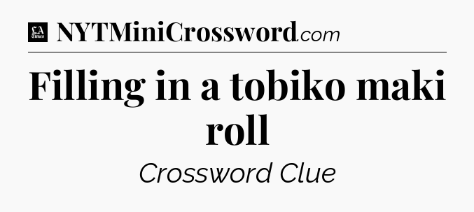 Filling in a tobiko maki roll - LA Times Crossword