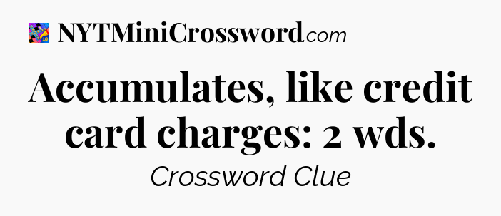 Accumulates, like credit card charges: 2 wds Crossword Clue