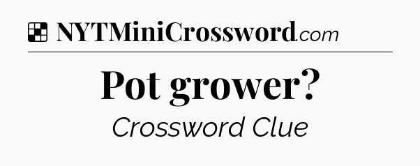 Solution: Pot grower - NYT Crossword