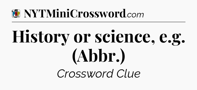 History or science, e.g. (Abbr.) Crossword Clue