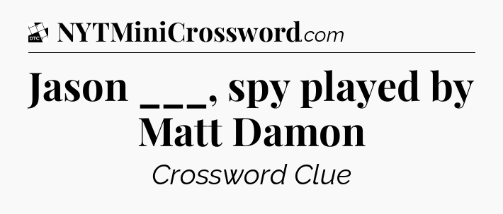 Jason ___, spy played by Matt Damon - Daily Themed Classic Crossword
