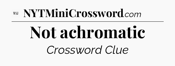 Not achromatic - WSJ Crossword