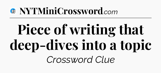 Piece of writing that deep-dives into a topic Crossword Clue