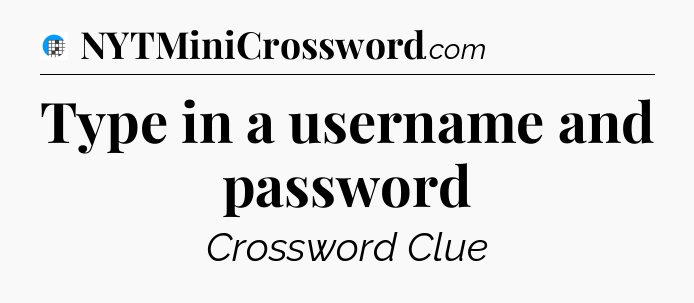 Type in a username and password Crossword Clue