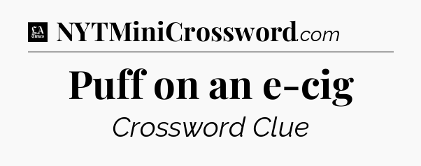 Puff on an e-cig - LA Times Crossword