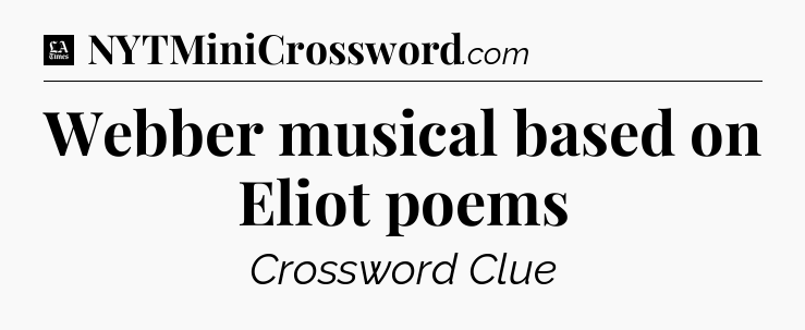 Webber musical based on Eliot poems - LA Times Crossword