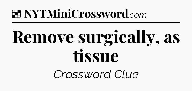 Remove surgically, as tissue NYT Crossword