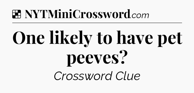 Solution: One likely to have pet peeves - NYT Crossword
