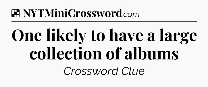 Solution: One likely to have a large collection of albums - NYT Crossword
