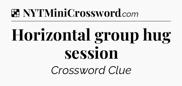 Solution: Horizontal group hug session - NYT Crossword