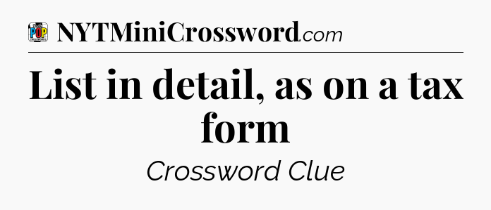 List in detail, as on a tax form Crossword Clue