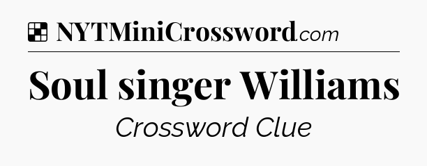 Solution: Soul singer Williams - NYT Crossword