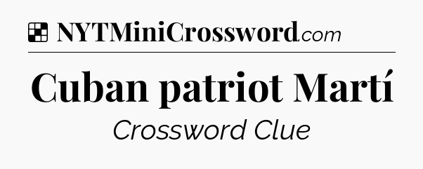 Solution: Cuban patriot Martí - NYT Crossword