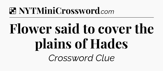 Solution: Flower said to cover the plains of Hades - NYT Crossword