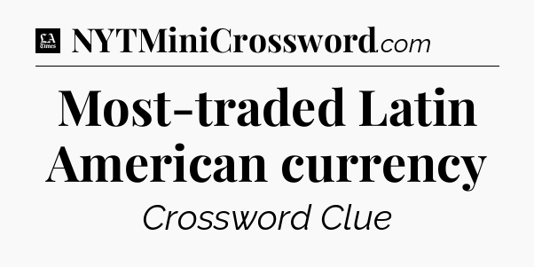 Most-traded Latin American currency - LA Times Crossword