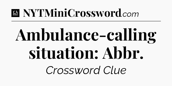Ambulance-calling situation: Abbr - LA Times Crossword