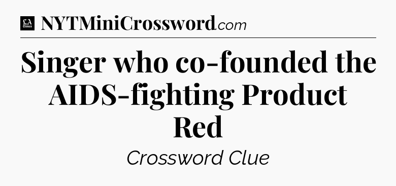 Singer who co-founded the AIDS-fighting Product Red - LA Times Crossword
