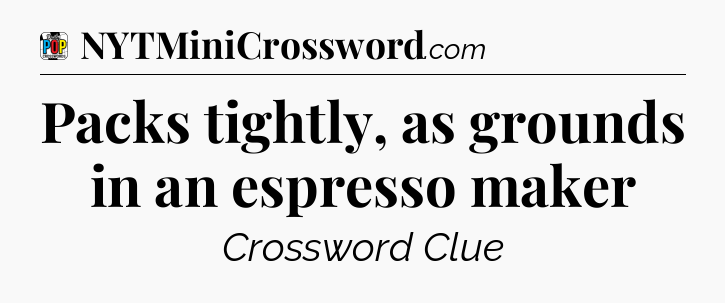 Packs tightly, as grounds in an espresso maker Crossword Clue