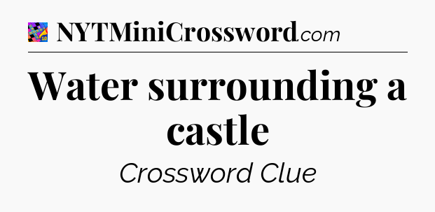 Water surrounding a castle Crossword Clue