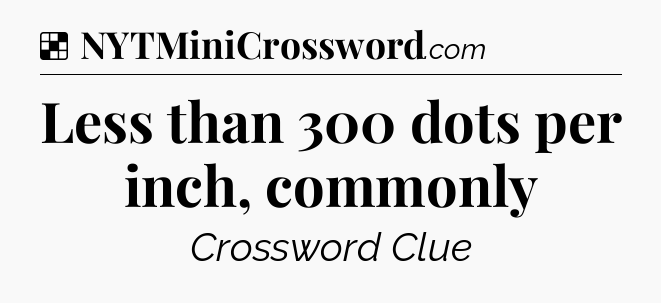 Solution: Less than 300 dots per inch, commonly - NYT Crossword