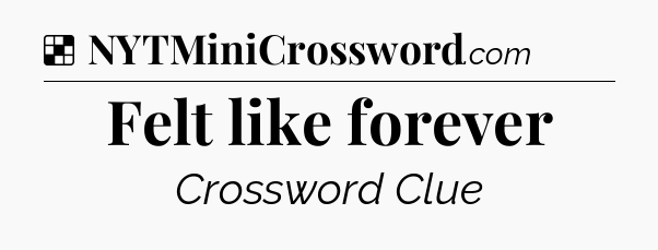 Solution: Felt like forever - NYT Crossword