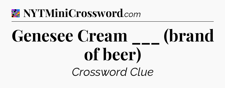 Genesee Cream ___ (brand of beer) Crossword Clue