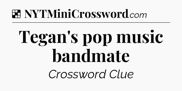 Solution: Tegan's pop music bandmate - NYT Crossword