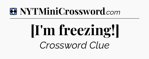 Solution: [I'm freezing!] - NYT Mini Crossword