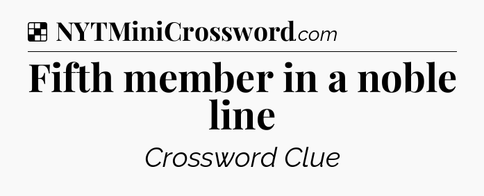 Solution: Fifth member in a noble line - NYT Crossword