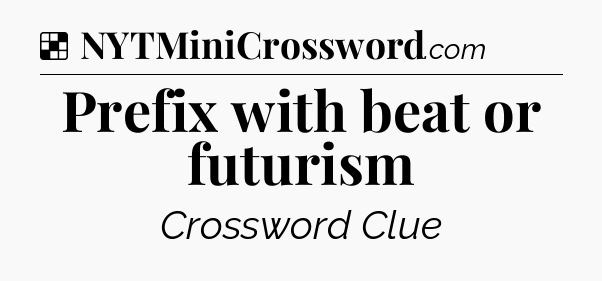 Solution: Prefix with beat or futurism - NYT Crossword