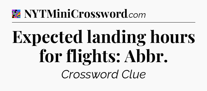 Expected landing hours for flights: Abbr Crossword Clue