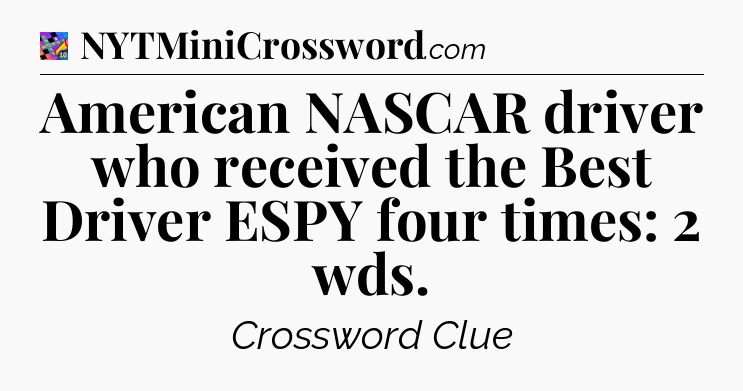 American NASCAR driver who received the Best Driver ESPY four times: 2 wds Crossword Clue