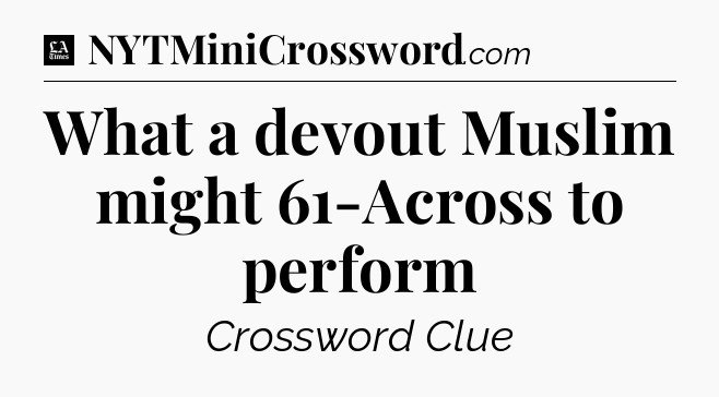 What a devout Muslim might 61-Across to perform - LA Times Crossword