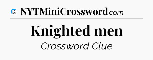Knighted men Crossword Clue