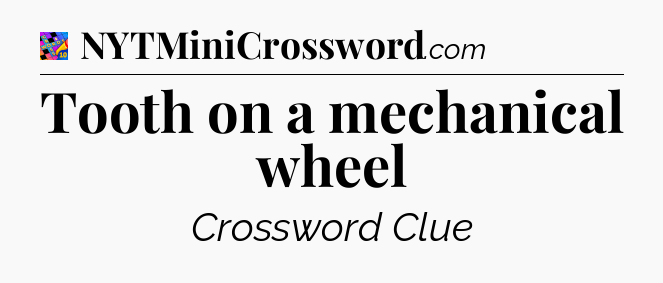 Tooth on a mechanical wheel Crossword Clue