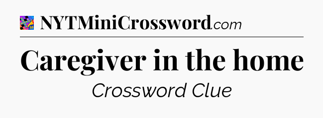 Caregiver in the home Crossword Clue