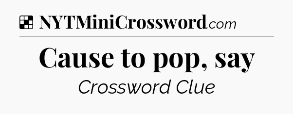 Solution: Cause to pop, say - NYT Crossword