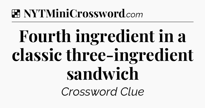 Solution: Fourth ingredient in a classic three-ingredient sandwich  - NYT Crossword