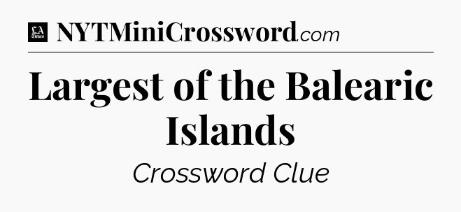 Largest of the Balearic Islands - LA Times Crossword