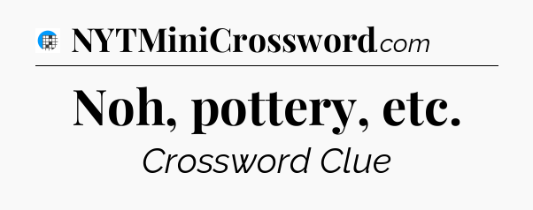 Noh, pottery, etc Crossword Clue