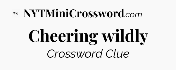 Cheering wildly - WSJ Crossword