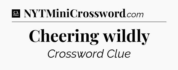 Cheering wildly - LA Times Crossword
