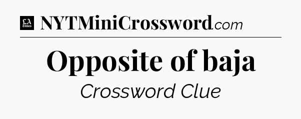 Opposite of baja - LA Times Crossword